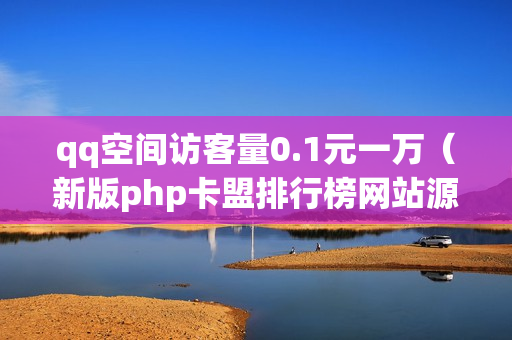 qq空间访客量0.1元一万（新版php卡盟排行榜网站源码）-qq空间访客量01元一万网站