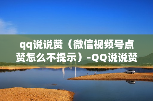 qq说说赞（微信视频号点赞怎么不提示）-QQ说说赞秒到账