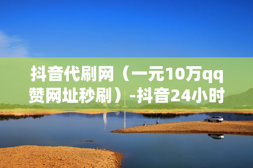 抖音代刷网（一元10万qq赞网址秒刷）-抖音24小时自助服务平台