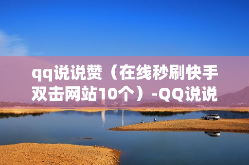 qq说说赞（在线秒刷快手双击网站10个）-QQ说说赞秒到账