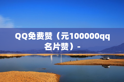 QQ免费赞（元100000qq名片赞）-