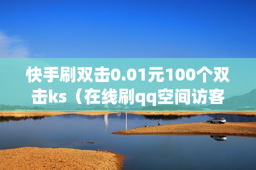 快手刷双击0.01元100个双击ks（在线刷qq空间访客数）-快手刷双击0.01元100个双击KS微信支付