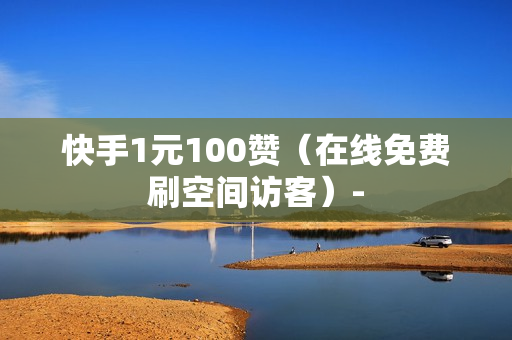 快手1元100赞（在线免费刷空间访客）-