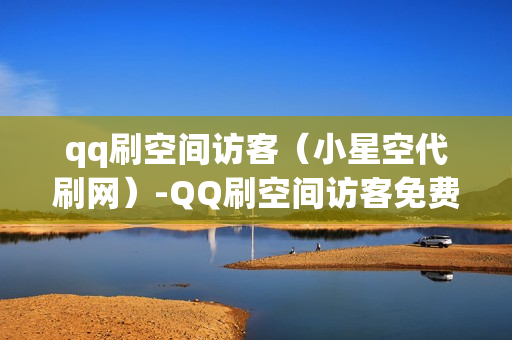 qq刷空间访客（小星空代刷网）-QQ刷空间访客免费