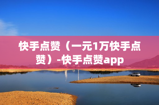 快手点赞（一元1万快手点赞）-快手点赞app