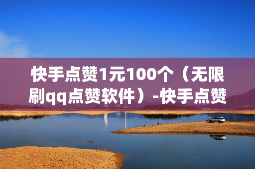 快手点赞1元100个（无限刷qq点赞软件）-快手点赞1元100个赞