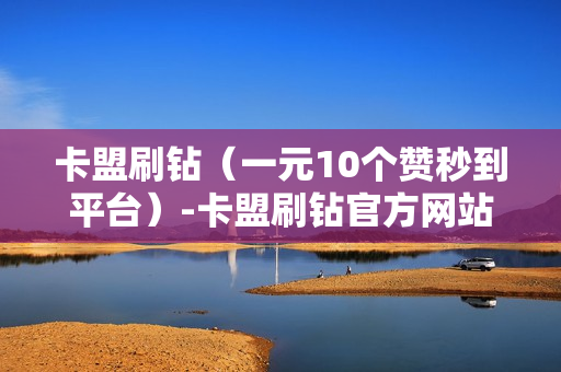 卡盟刷钻（一元10个赞秒到平台）-卡盟刷钻官方网站