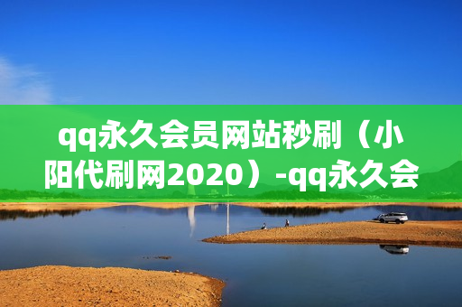 qq永久会员网站秒刷（小阳代刷网2020）-qq永久会员网站秒刷 可靠吗