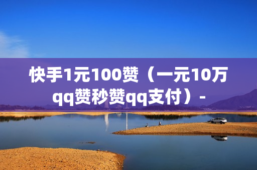 快手1元100赞（一元10万qq赞秒赞qq支付）-