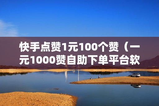 快手点赞1元100个赞（一元1000赞自助下单平台软件）-快手点赞1元100个赞平台微信付钱是真的吗还是假的