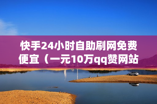 快手24小时自助刷网免费便宜（一元10万qq赞网站免费狗多多）-