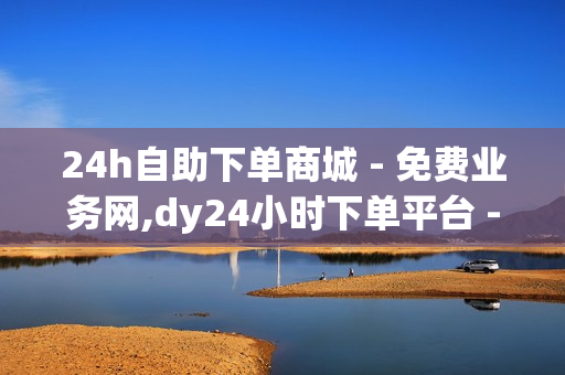 24h自助下单商城 - 免费业务网,dy24小时下单平台 - 黑马卡盟网