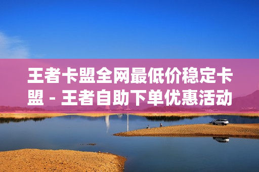 王者卡盟全网最低价稳定卡盟 - 王者自助下单优惠活动,qq音乐会员充值 - 王者主页人气值网站