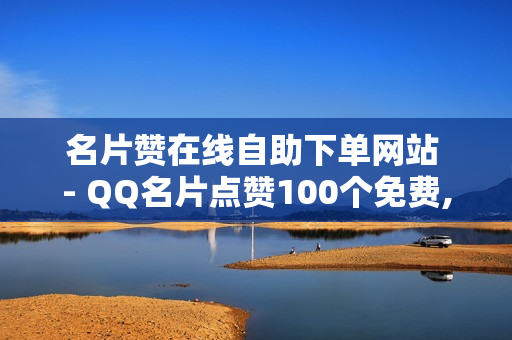 名片赞在线自助下单网站 - QQ名片点赞100个免费,QQ免费千赞 - 球球大作战卖礼物平台