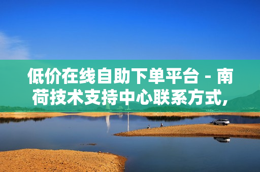 低价在线自助下单平台 - 南荷技术支持中心联系方式,快手情侣打call刷 - 快手子潇网络工作室