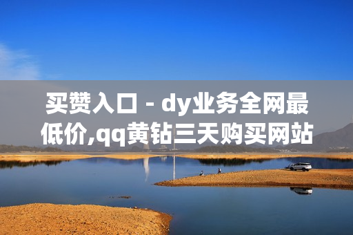 买赞入口 - dy业务全网最低价,qq黄钻三天购买网站 - 自助下单发卡网