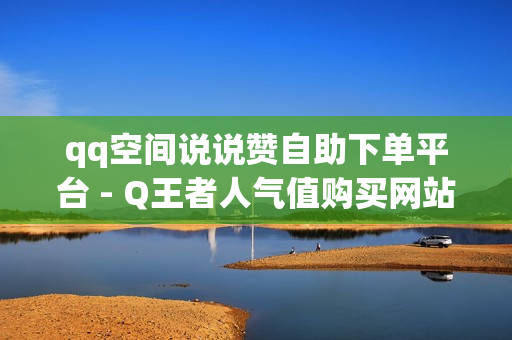 qq空间说说赞自助下单平台 - Q王者人气值购买网站,王者荣耀首页点赞自助 - qq空间第一批网红