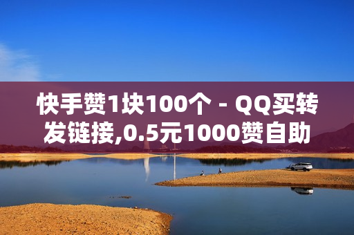 快手赞1块100个 - QQ买转发链接,0.5元1000赞自助下单 - 点赞免费领取