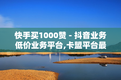 快手买1000赞 - 抖音业务低价业务平台,卡盟平台最好 - 快手点赞1元100个赞