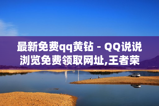 最新免费qq黄钻 - QQ说说浏览免费领取网址,王者荣耀主页人气值购买 - dy双击平台