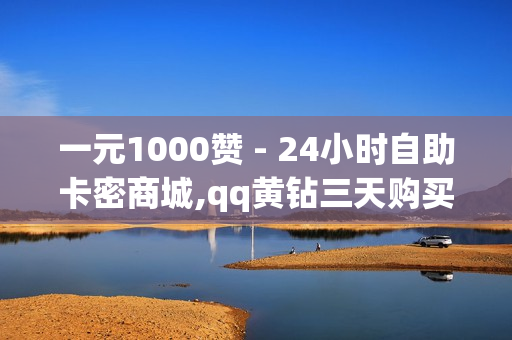 一元1000赞 - 24小时自助卡密商城,qq黄钻三天购买网站 - 抖音自助服务