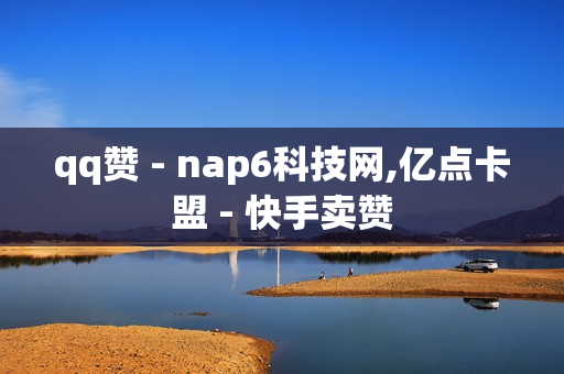 qq赞 - nap6科技网,亿点卡盟 - 快手卖赞