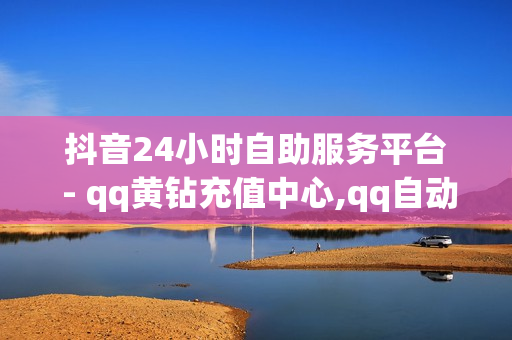 抖音24小时自助服务平台 - qq黄钻充值中心,qq自动发卡网 - 拼多多在线助力