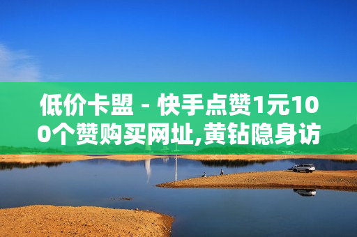 低价卡盟 - 快手点赞1元100个赞购买网址,黄钻隐身访问有啥破绽 - 抖音24小时自助服务平台免费