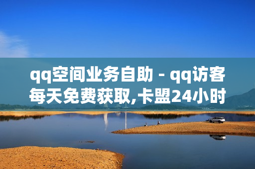 qq空间业务自助 - qq访客每天免费获取,卡盟24小时在线下单平台最低价 - 免费刷1000空间访客量