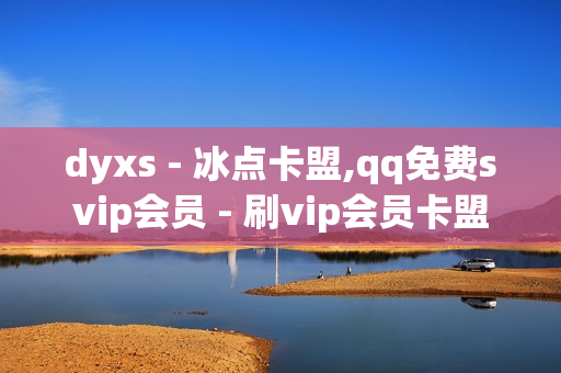 dyxs - 冰点卡盟,qq免费svip会员 - 刷vip会员卡盟