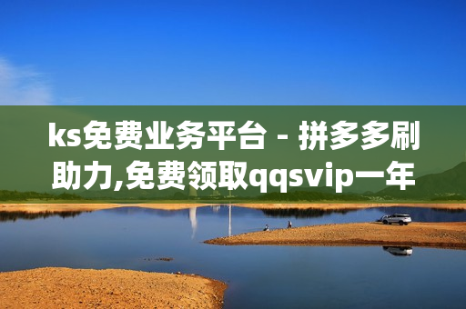 ks免费业务平台 - 拼多多刷助力,免费领取qqsvip一年 - 雷神24小时业务自动下单平台