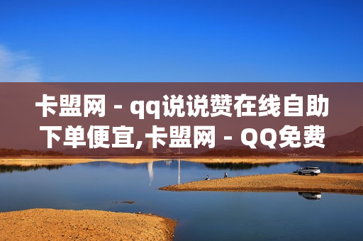 卡盟网 - qq说说赞在线自助下单便宜,卡盟网 - QQ免费千赞