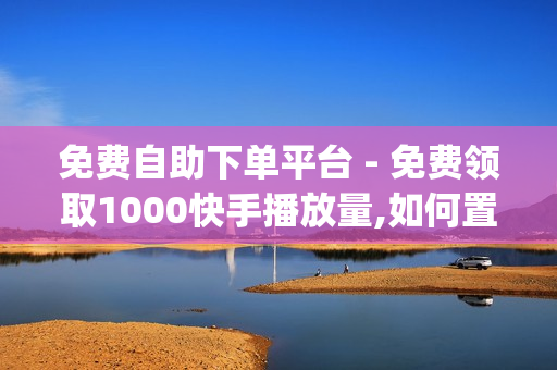 免费自助下单平台 - 免费领取1000快手播放量,如何置顶qq空间说说 - 蛋仔礼包.co抽奖