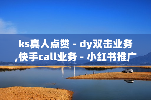 ks真人点赞 - dy双击业务,快手call业务 - 小红书推广