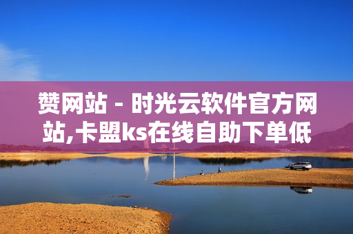 赞网站 - 时光云软件官方网站,卡盟ks在线自助下单低价 - 0.1元100个赞自助下单