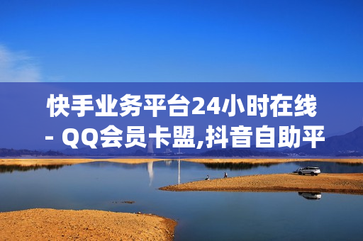 快手业务平台24小时在线 - QQ会员卡盟,抖音自助平台下单24小时 - 卡盟qq超级会员