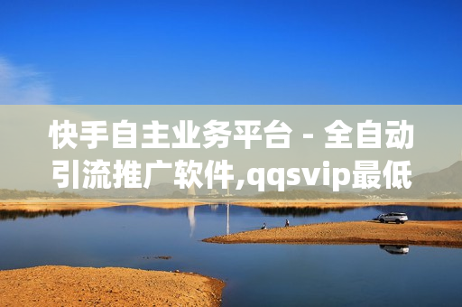 快手自主业务平台 - 全自动引流推广软件,qqsvip最低价网址 - 刷空间访客量一元一万网站