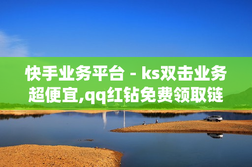 快手业务平台 - ks双击业务超便宜,qq红钻免费领取链接 - 抖音点赞充值