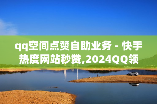 qq空间点赞自助业务 - 快手热度网站秒赞,2024QQ领取svip - 抖音24小时业务平台