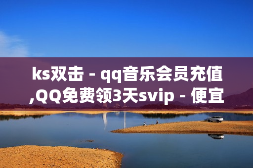 ks双击 - qq音乐会员充值,QQ免费领3天svip - 便宜粉丝下单