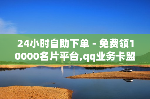 24小时自助下单 - 免费领10000名片平台,qq业务卡盟网站最低价 - 抖音点赞自助平台24小时服务