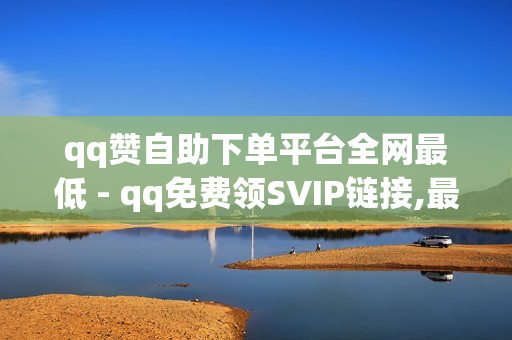 qq赞自助下单平台全网最低 - qq免费领SVIP链接,最新免费qq黄钻 - QQ黄钻购买