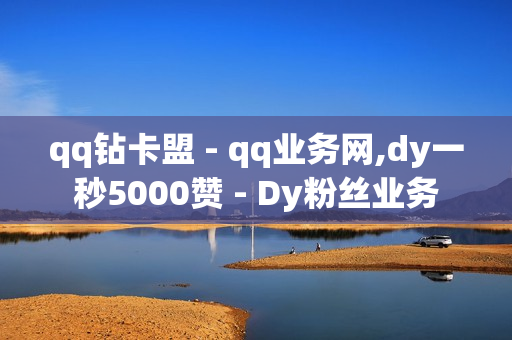 qq钻卡盟 - qq业务网,dy一秒5000赞 - Dy粉丝业务