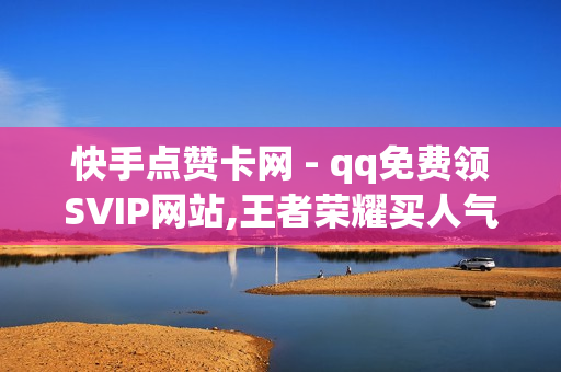 快手点赞卡网 - qq免费领SVIP网站,王者荣耀买人气买赞平台 - pubg卡密购买平台