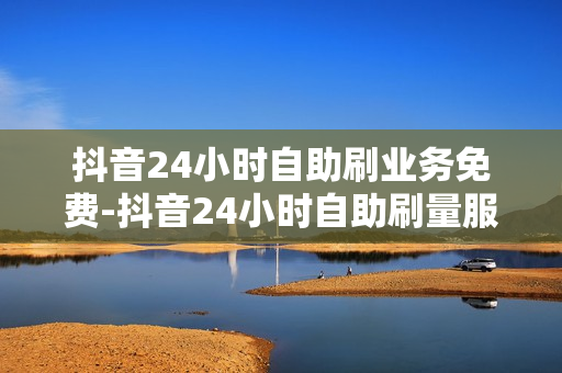 抖音24小时自助刷业务免费-抖音24小时自助刷量服务揭秘：免费背后的策略与价值