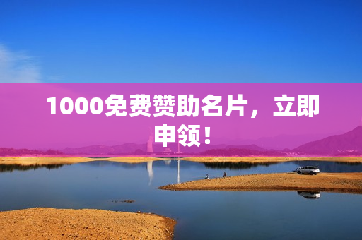 1000免费赞助名片，立即申领！