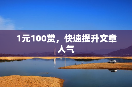 1元100赞，快速提升文章人气