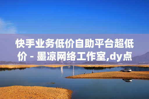 快手业务低价自助平台超低价 - 墨凉网络工作室,dy点赞充值 - 快手点击链接即可进入