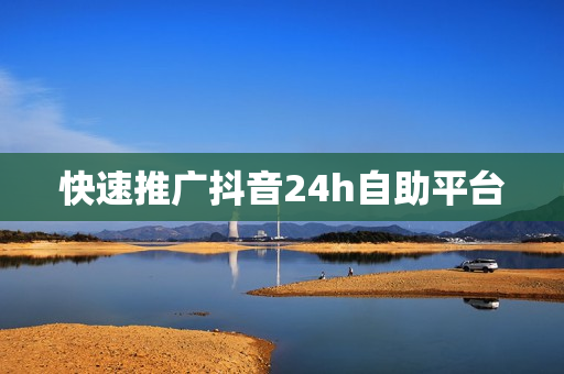 快速推广抖音24h自助平台