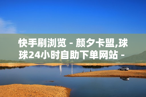 快手刷浏览 - 颜夕卡盟,球球24小时自助下单网站 - 0元搭建个人发卡网